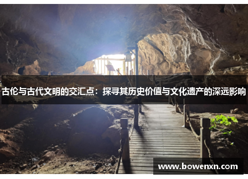 古伦与古代文明的交汇点：探寻其历史价值与文化遗产的深远影响